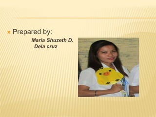 

Prepared by:
Maria Shuzeth D.
Dela cruz

 