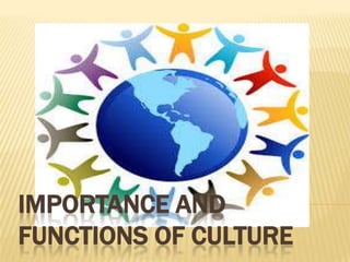 IMPORTANCE AND
FUNCTIONS OF CULTURE

 