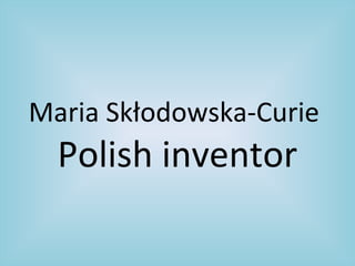 Maria Skłodowska-Curie
  Polish inventor
 