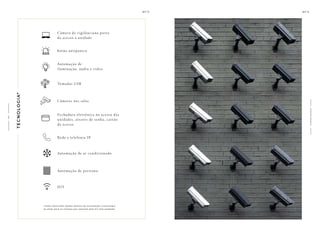 * Serão oferecidas opções deitens de autom ação e tecn ologia
as salas para os clientes que optarem pelo kit sala acabada
Câmera de vigilânciana porta
de acesso à unidade
botão antipânico
Automação de
iluminação, áudio e vídeo
Tomadas USB
Câmeras nas salas
C
O
M
O
D
I
D
A
D
E
S
Automação de ar condicionado
Automação de persiana
Rede e telefonia IP
IOT
Fechadura eletrônica no acesso das
unidades, através de senha, cartão
de acesso
T
E
C
N
O
L
O
G
I
A*
1
3
0
 