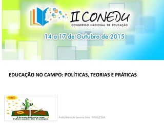 EDUCAÇÃO NO CAMPO: POLÍTICAS, TEORIAS E PRÁTICAS
Profa Maria do Socorro Silva - UFCG/CDSA
 