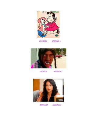 LOURDES ASESINA 1
JACINTA ASESINA 2
BARBARA ASESINA 3
 