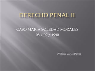 CASO MARIA SOLEDAD MORALES 08 / 09 / 1990 Profesor Carlos Parma 