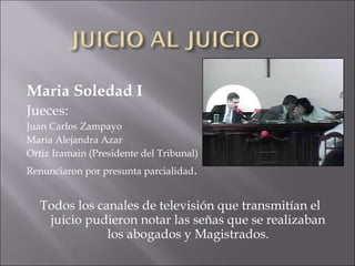 <ul><li>Maria Soledad I </li></ul><ul><li>Jueces: </li></ul><ul><li>Juan Carlos Zampayo </li></ul><ul><li>Maria Alejandra ...