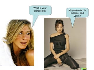 My profession is
actress and
yours?
What is your
profession?
 