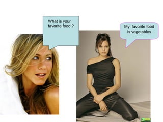 My favorite food
is vegetables
What is your
favorite food ?
 