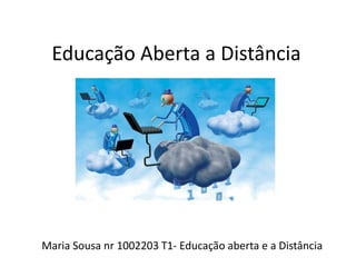 Educação Aberta a Distância 
Maria Sousa nr 1002203 T1- Educação aberta e a Distância 
 