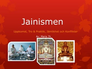 Jainismen
Uppkomst, Tro & Praktik, Jämlikhet och Konflikter
Av: Maria 7h
 