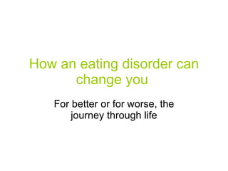 How an eating disorder can change you   For better or for worse, the journey through life 
