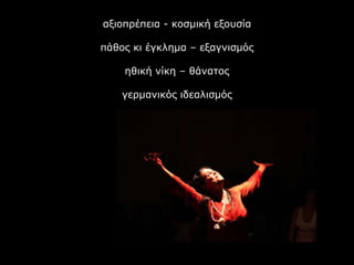 αξιοπρέπεια - κοσμική εξουσία
πάθος κι έγκλημα – εξαγνισμός
ηθική νίκη – θάνατος
γερμανικός ιδεαλισμός
 