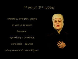 4η σκηνή 3ης πράξης
κλειστός / ανοιχτός χώρος
ένωση με τη φύση
Rousseau
αγαλλίαση – απόλαυση
αισιοδοξία – έρωτας
φύση αντανακλά συναισθήματα
 