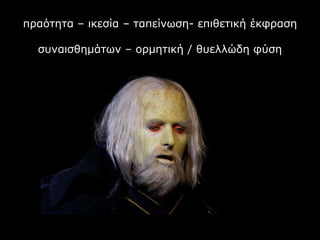 πραότητα – ικεσία – ταπείνωση- επιθετική έκφραση
συναισθημάτων – ορμητική / θυελλώδη φύση
 