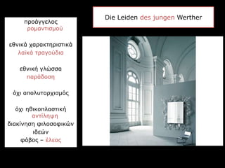 Die Leiden des jungen Werther
προάγγελος
ρομαντισμού
εθνικά χαρακτηριστικά
λαϊκά τραγούδια
εθνική γλώσσα
παράδοση
όχι απολυταρχισμός
όχι ηθικοπλαστική
αντίληψη
διακίνηση φιλοσοφικών
ιδεών
φόβος – έλεος
 