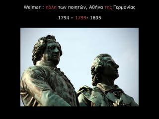Weimar : πόλη των ποιητών, Αθήνα της Γερμανίας
1794 – 1799- 1805
 