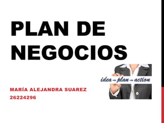 PLAN DE
NEGOCIOS
MARÍA ALEJANDRA SUAREZ
26224296
 