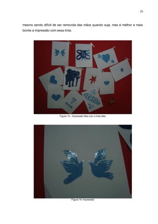 25



mesmo sendo difícil de ser removida das mãos quando suja, mas é melhor e mais
bonita a impressão com essa tinta.




                         Figura 13 - Impressão feita com a tinta óleo




                                    Figura 14- Impressão
 