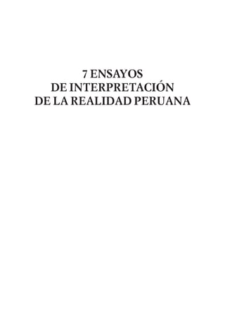 7 ENSAYOS
DE INTERPRETACIÓN
DE LA REALIDAD PERUANA
ROMANO 7 ensayos F1.p65 27/8/07, 3:54 PM5
 