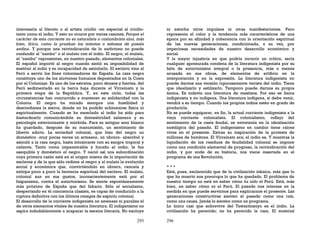 295
interesaría al literato o al artista criollo -en especial al criollo-
tanto como el indio. Y esto no ocurre por varias razones. Porque el
carácter de esta corriente no es naturalista o costumbrista sino, más
bien, lírico, como lo prueban los intentos o esbozos de poesía
andina. Y porque una reivindicación de lo autóctono no puede
confundir al "zambo" o al mulato con el indio. El negro, el mulato,
el "zambo" representan, en nuestro pasado, elementos coloniales.
El español importó al negro cuando sintió su imposibilidad de
sustituir al indio y su incapacidad de asimilarlo. El esclavo vino al
Perú a servir los fines colonizadores de España. La raza negra
constituye uno de los aluviones humanos depositados en la Costa
por el Coloniaje. Es uno de los estratos, poco densos y fuertes, del
Perú sedimentado en la tierra baja durante el Virreinato y la
primera etapa de la República. Y, en este ciclo, todas las
circunstancias han concurrido a mantener su solidaridad con la
Colonia. El negro ha mirado siempre con hostilidad y
desconfianza la sierra, donde no ha podido aclimatarse física ni
espiritualmente. Cuando se ha mezclado al indio ha sido para
bastardearlo comunicándole su domesticidad zalamera y su
psicología exteriorizante y mórbida. Para su antiguo amo blanco
ha guardado, después de su manumisión, un sentimiento de
liberto adicto. La sociedad colonial, que hizo del negro un
doméstico -muy pocas veces un artesano, un obrero- absorbió y
asimiló a la raza negra, hasta intoxicarse con su sangre tropical y
caliente. Tanto como impenetrable y huraño el indio, le fue
asequible y doméstico el negro. Y nació así una subordinación
cuya primera razón está en el origen mismo de la importación de
esclavos y de la que sólo redime al negro y al mulato la evolución
social y económica que, convirtiéndolo en obrero, cancela y
extirpa poco a poco la herencia espiritual del esclavo. El mulato,
colonial aun en sus gustos, inconscientemente está por el
hispanismo, contra el autoctonismo. Se siente espontáneamente
más próximo de España que del Inkario. Sólo el socialismo,
despertando en él conciencia clasista, es capaz de conducirlo a la
ruptura definitiva con los últimos rezagos de espíritu colonial.
El desarrollo de la corriente indigenista no amenaza ni paraliza el
de otros elementos vitales de nuestra literatura. El indigenismo no
aspira indudablemente a acaparar la escena literaria. No excluye
296
ni estorba otros impulsos ni otras manifestaciones. Pero
representa el color y la tendencia más característicos de una
época por su afinidad y coherencia con la orientación espiritual
de las nuevas generaciones, condicionada, a su vez, por
imperiosas necesidades de nuestro desarrollo económico y
social.
Y la mayor injusticia en que podría incurrir un crítico, sería
cualquier apresurada condena de la literatura indigenista por su
falta de autoctonismo integral o la presencia, más o menos
acusada en sus obras, de elementos de artificio en la
interpretación y en la expresión. La literatura indigenista no
puede darnos una versión rigurosamente verista del indio. Tiene
que idealizarlo y estilizarlo. Tampoco puede darnos su propia
ánima. Es todavía una literatura de mestizos. Por eso se llama
indigenista y no indígena. Una literatura indígena, si debe venir,
vendrá a su tiempo. Cuando los propios indios estén en grado de
producirla.
No se puede equiparar, en fin, la actual corriente indigenista a la
vieja corriente colonialista. El colonialismo, reflejo del
sentimiento de la casta feudal, se entretenía en la idealización
nostálgica del pasado. El indigenismo en cambio tiene raíces
vivas en el presente. Extrae su inspiración de la protesta de
millones de hombres. El Virreinato era; el indio es. Y mientras la
liquidación de los residuos de feudalidad colonial se impone
como una condición elemental de progreso, la reivindicación del
indio, y por ende de su historia, nos viene insertada en el
programa de una Revolución.
* * *
Está, pues, esclarecido que de la civilización inkaica, más que lo
que ha muerto nos preocupa lo que ha quedado. El problema de
nuestro tiempo no está en saber cómo ha sido el Perú. Está, más
bien, en saber cómo es el Perú. El pasado nos interesa en la
medida en que puede servirnos para explicarnos el presente. Las
generaciones constructivas sienten el pasado como una raíz,
como una causa. Jamás lo sienten como un programa.
Lo único casi que sobrevive del Tawantinsuyo es el indio. La
civilización ha perecido; no ha perecido la raza. El material
 
