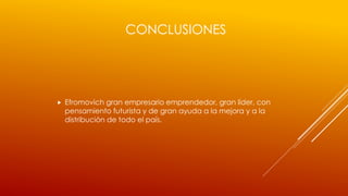 CONCLUSIONES
 Efromovich gran empresario emprendedor, gran líder, con
pensamiento futurista y de gran ayuda a la mejora y a la
distribución de todo el país.
 