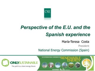 Perspective of the E.U. and the
           Spanish experience
                      María-Teresa Costa
                                 President
       National Energy Commission (Spain)
 