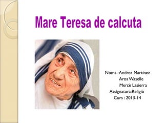 Noms :Andrea Martínez
AroaWaselle
Mercè Lasierra
Assignatura:Religió
Curs : 2013-14
 