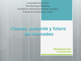 Mariatereza Diaz
C.I 26.976.912
Universidad Fermin Toro
Vice Rectorado Academico
Facultad de Ciencias Economicas y Sociales
Escuela de Comunicacion Social
 