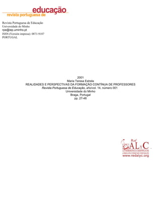 Revista Portuguesa de Educação
Universidade do Minho
rpe@iep.uminho.pt
ISSN (Versión impresa): 0871-9187
PORTUGAL

2001
Maria Teresa Estrela
REALIDADES E PERSPECTIVAS DA FORMAÇÃO CONTÍNUA DE PROFESSORES
Revista Portuguesa de Educação, año/vol. 14, número 001
Universidade do Minho
Braga, Portugal
pp. 27-48

 
