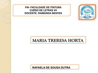 FAI- FACULDADE DE ITAITUBA
CURSO DE LETRAS VII
DOCENTE: RAIMUNDA BENTES
RAFAELA DE SOUSA DUTRA
MARIA TRERESA HORTA
 