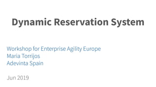 Dynamic Reservation System
Workshop for Enterprise Agility Europe
Maria Torrijos
Adevinta Spain
Jun 2019
 