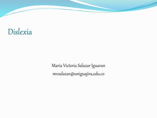 Dislexia
Maria Victoria Salazar Iguaran
mvsalazar@uniguajira,edu.co
 