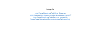 Bibliografía
https://es.wikipedia.org/wiki/René_Descartes
https://signodeinterrogacion.com/los-signos-de-puntuacion/
https://es.wikipedia.org/wiki/Signo_de_puntuación
https://www.biografiasyvidas.com/monografia/aristoteles/
 
