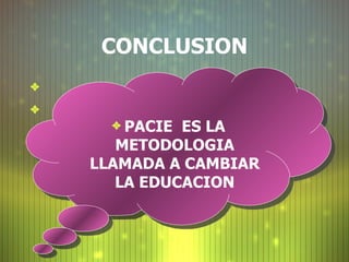 CONCLUSION     PACIE  ES LA METODOLOGIA LLAMADA A CAMBIAR LA EDUCACION 