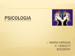 PSICOLOGIA
 MARIA VARGAS
V- 15262277
EDO2DOV
 