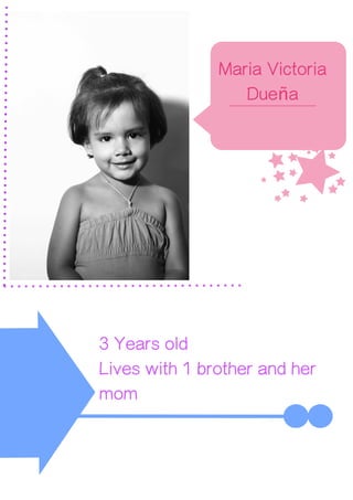 u
Maria Victoria
Dueña
3 Years old
Lives with 1 brother and her
mom
 