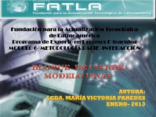 Fundación para la Actualización Tecnológica
            de Latinoamérica
 Programa de Experto en Procesos E-learning
MODULO 6- METODOLOGÍA PACIE -INTERACCIÓN
 