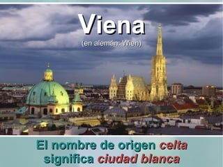 El nombre de origen  celta  significa  ciudad blanca V iena (en alemán: Wien) 