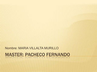 Nombre: MARIA VILLALTA MURILLO

MASTER: PACHECO FERNANDO
 