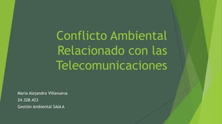 Conflicto Ambiental
Relacionado con las
Telecomunicaciones
Maria Alejandra Villanueva
24.328.423
Gestión Ambiental SAIA A
 