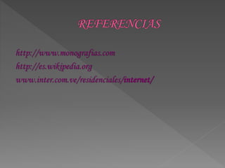 http://www.monografias.com
http://es.wikipedia.org
www.inter.com.ve/residenciales/internet/
 
