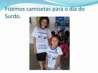 Fizemos camisetas para o dia do 
Surdo. 
 