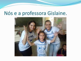 Nós e a professora Gislaine. 
 