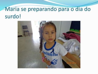 Maria se preparando para o dia do 
surdo! 
 