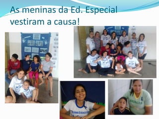 As meninas da Ed. Especial 
vestiram a causa! 
 
