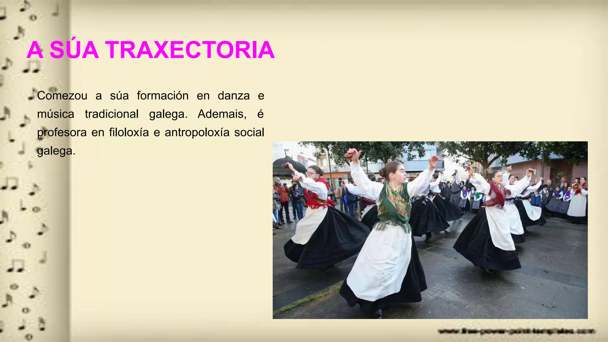 A SÚA TRAXECTORIA
Comezou a súa formación en danza e
música tradicional galega. Ademais, é
profesora en filoloxía e antropoloxía social
galega.
 