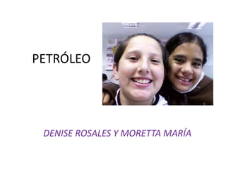 PETRÓLEO DENISE ROSALES Y MORETTA MARÍA 