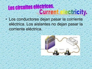 • Los conductores dejan pasar la corriente
  eléctrica. Los aislantes no dejan pasar la
  corriente eléctrica.
 