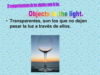 • Transparentes, son los que no dejan
  pasar la luz a través de ellos.
 