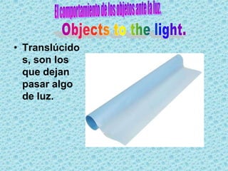 • Translúcido
  s, son los
  que dejan
  pasar algo
  de luz.
 