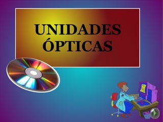 UNIDADES
ÓPTICAS
 