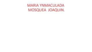 MARIA YNMACULADA
MOSQUEA JOAQUIN.
 